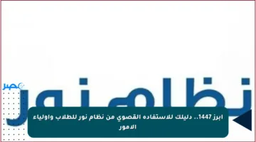 أبرز 1447.. دليلك للاستفادة القصوى من نظام نور للطلاب وأولياء الأمور
